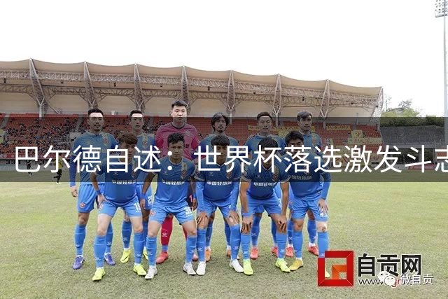 巴尔德自述：世界杯落选激发斗志，坚守巴萨不动摇